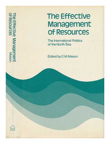 MASON, C. M. - The Effective Management of Resources : the International Politics of the North Sea / Edited by C. M. Mason