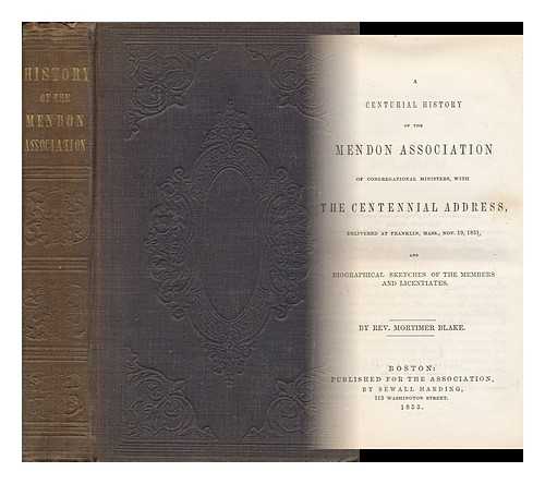 BLAKE, MORTIMER (1813-1884) - A Centurial History of the Mendon Association of Congregational Ministers, with the Centennial Address, Delivered At Franklin, Mass. , Nov. 19, L851, and Biographical Sketches of the Members and Licentiates. by Rev. Mortimer Blake