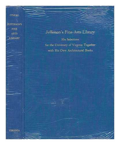 O'NEAL, WILLIAM BAINTER - A Fine Arts Library : Jefferson's Selections for the University of Virginia Together with His Architectural Books At Monticello : an Exhibition Sponsored by the Alderman Library & the Committee on the Bicentennial, February-May 1976 : Catalogue