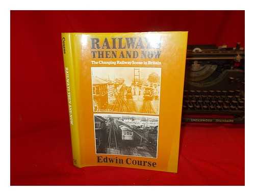 COURSE, EDWIN - Railways Then and Now / Edwin Course