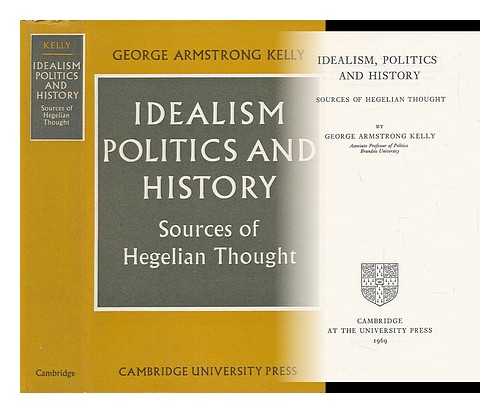 KELLY, GEORGE ARMSTRONG (1932-) - Idealism, Politics and History: Sources of Hegelian Thought