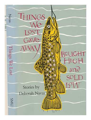 NAVAS, DEBORAH - Things We Lost, Gave Away, Bought High, and Sold Low : Stories