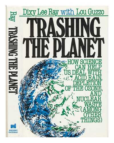 RAY, DIXY LEE - Trashing the Planet : How Science Can Help Us Deal with Acid Rain, Depletion of the Ozone, and Nuclear Waste (Among Other Things) / Dixy Lee Ray and Lou Guzzo