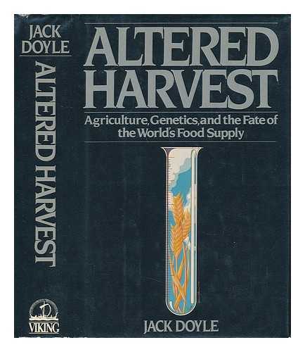 DOYLE, JACK (1947-) - Altered Harvest : Agriculture, Genetics, and the Fate of the World's Food Supply