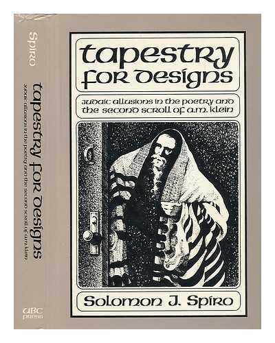 SPIRO, SOLOMON J. (SOLOMON J. ) (1928-) - Tapestry for Designs : Judaic Allusions in the Second Scroll and the Collected Poems of A. M. Klein / Annotations and Commentary by Solomon J. Spiro