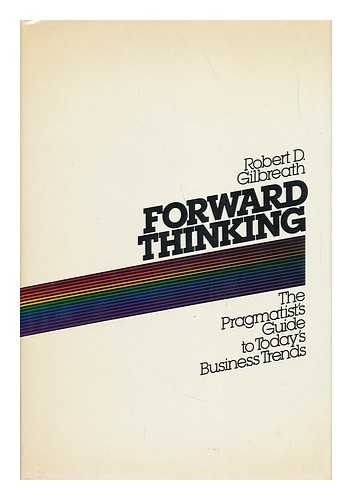 GILBREATH, ROBERT DEAN (1949-) - Forward Thinking : the Pragmatist's Guide to Today's Business Trends / Robert D. Gilbreath