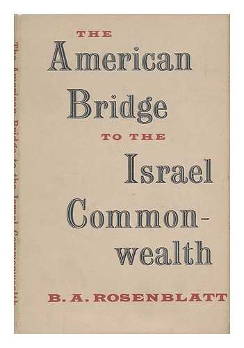 ROSENBLATT, BERNARD A. (BERNARD ABRAHAM) (1886-) - The American Bridge to the Israel Commonwealth