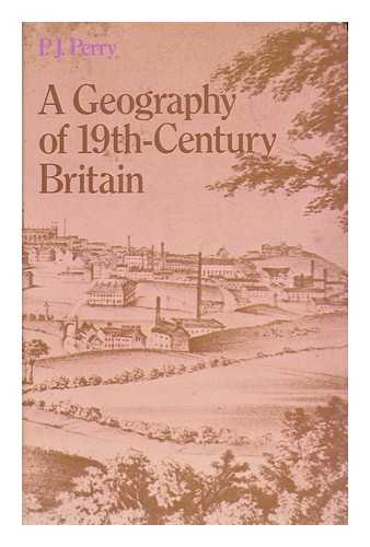 PERRY, P. J. - A Geography of 19th Century Britain