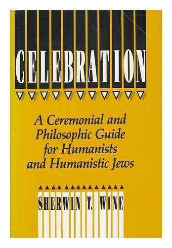 WINE, SHERWIN T. - Celebration : a Ceremonial and Philosophic Guide for Humanists and Humanistic Jews / [By] Sherwin T. Wine