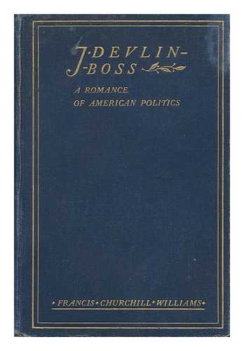 WILLIAMS, FRANCIS CHURCHILL (1869-1945) - J. Devlin-- Boss : a Romance of American Politics