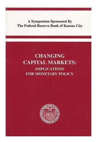 THE FEDERAL RESERVE BANK OF KANSAS CITY - Changing Capital Markets : Implications for Monetary Policy : a Symposium / Sponsored by the Federal Reserve Bank of Kansas City