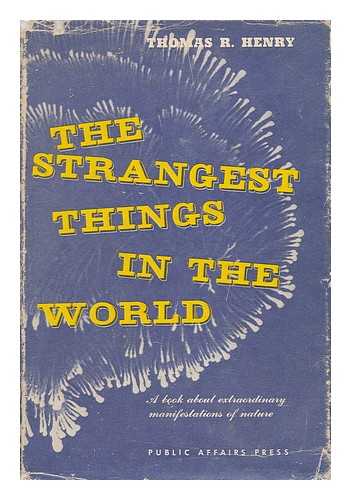 HENRY, THOMAS ROBERT (1893-) - The Strangest Things in the World : a Book about Extraordinary Manifestations of Nature