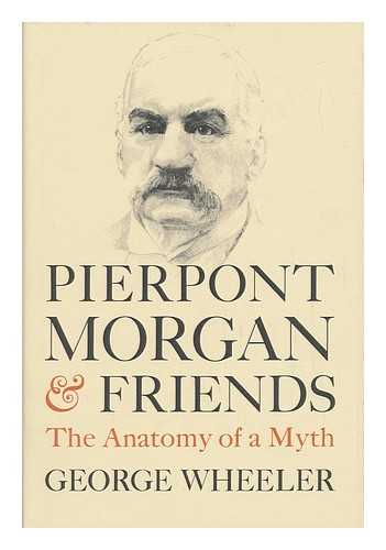 WHEELER, GEORGE (1919-) - Pierpont Morgan and Friends: the Anatomy of a Myth