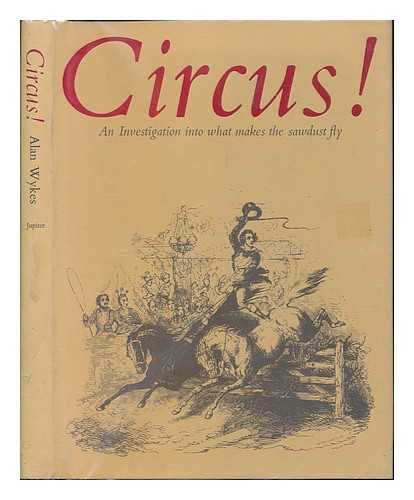 WYKES, ALAN - Circus! : an Investigation Into What Makes the Sawdust Fly