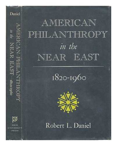 DANIEL, ROBERT L. (1923-) - American Philanthropy in the Near East, 1820-1960, by Robert L. Daniel