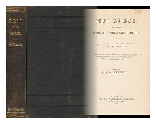 WHEELER, E. J. - Pulpit and Grave: a Volume of Funeral Sermons and Addresses, from Leading Pulpits of America, England, Germany and France ... Edited by E. J. Wheeler