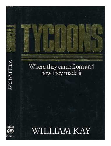 KAY, WILLIAM - Tycoons : Where They Come from and How They Made it / William Kay