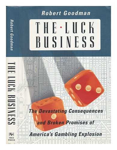 GOODMAN, ROBERT (1936-) - The Luck Business : the Devastating Consequences and Broken Promises of America's Gambling Explosion / Robert Goodman