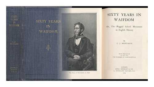 Montague, C. J. - Sixty Years in Waifdom Or, the Ragged School Movement in English History. Preface by the Marquis of Northampton