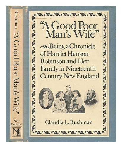 BUSHMAN, CLAUDIA L. - 'A Good Poor Man's Wife' : Being a Chronicle of Harriet Hanson Robinson and Her Family in Nineteenth-Century New England / Claudia L. Bushman