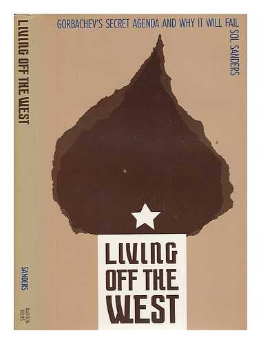 SANDERS, SOL W. - Living off the West : Gorbachev's Secret Agenda and why it Will Fail / Sol Sanders