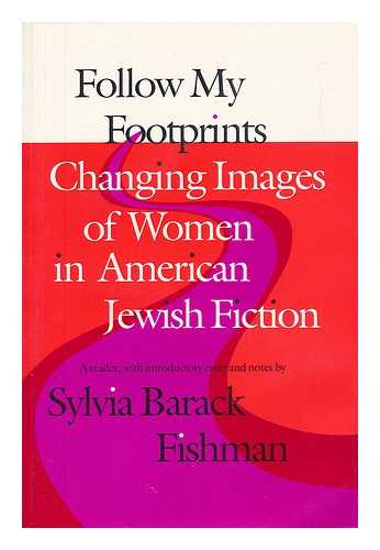 FISHMAN, SYLVIA BARACK - Follow My Footprints : Changing Images of Women in American Jewish Fiction / Edited and with Introductory Essay and Notes by Sylvia Barack Fishman