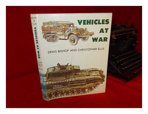 BISHOP, DENIS - Vehicles At War / Denis Bishop and Chris Ellis ; with Additional Drawings by Eric A. Butcher