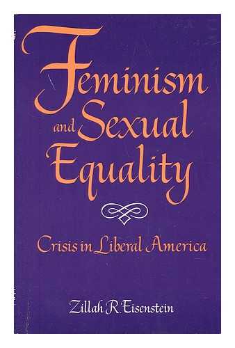 EISENSTEIN, ZILLAH R. - Feminism and Sexual Equality : Crisis in Liberal America / Zillah Eisenstein