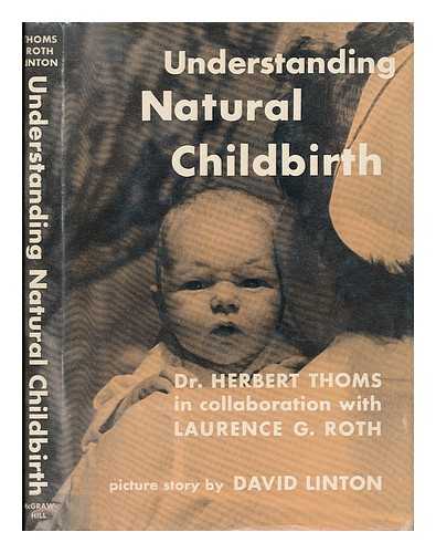 THOMS, HERBERT (1885-) - Understanding Natural Childbirth; a Book for the Expectant Mother [By] Herbert Thoms, in Collaboration with Laurence G. Roth; with a Picture Story by David Linton