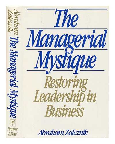 ZALEZNIK, ABRAHAM (1924-) - The Managerial Mystique : Restoring Leadership in Business / Abraham Zaleznik