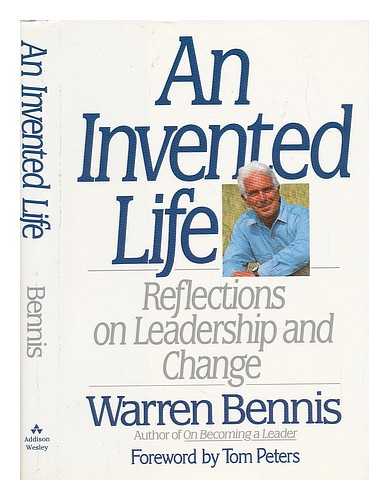 BENNIS, WARREN G. - An Invented Life : Reflections on Leadership and Change / Warren Bennis ; Foreword by Tom Peters