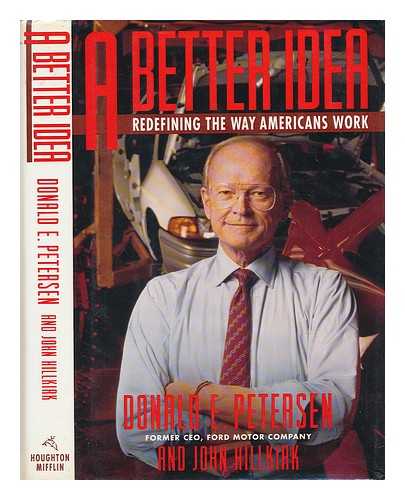 PETERSEN, DONALD E. - A Better Idea : Redefining the Way Americans Work / Donald E. Petersen and John Hillkirk