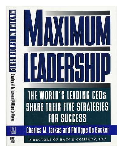 FARKAS, CHARLES M. - Maximum Leadership : the World's Leading Ceos Share Their Five Strategies for Success / Charles M. Farkas and Philippe De Backer
