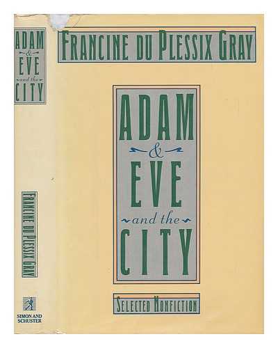 GRAY, FRANCINE DU PLESSIX. - Adam & Eve and the City : Selected Non-Fiction / Francine Du Plessix Gray