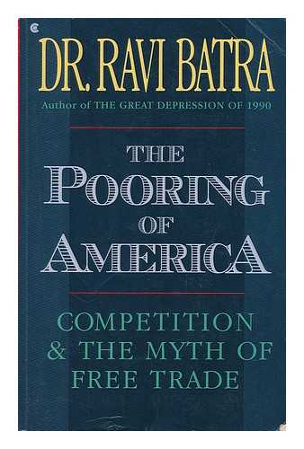 BATRA, RAVEENDRA N. (RAVEENDRA NATH) - The Pooring of America : Competition and the Myth of Free Trade / Ravi Batra