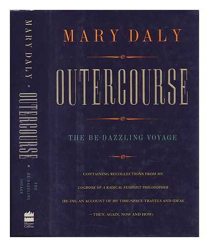 DALY, MARY (1928-) - Outercourse : the Be-Dazzling Voyage : Containing Recollections from My Logbook of a Radical Feminist Philosopher (Be-Ing an Account of My Time/space Travels and Ideas--Then, Again, Now, and How) / Mary Daly