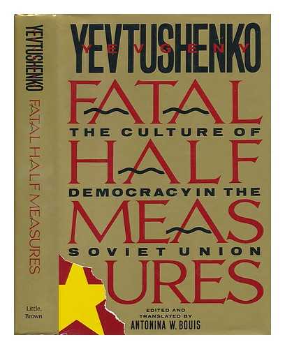 YEVTUSHENKO, YEVGENY ALEKSANDROVICH (1933-) - Fatal Half Measures : the Culture of Democracy in the Soviet Union / Yevgeny Yevtushenko ; Edited and Translated by Antonina W. Bouis