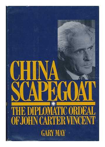 MAY, GARY (1944-) - China Scapegoat, the Diplomatic Ordeal of John Carter Vincent / Gary May ; Introd. by John K. Fairbank