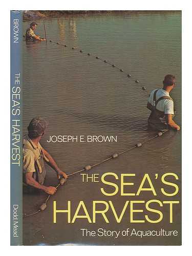 BROWN, JOSEPH E. (1929-) - The Sea's Harvest : the Story of Aquaculture / Joseph E. Brown ; Introd. by Robert B. Abel