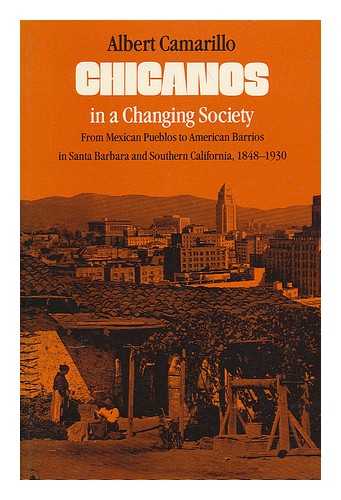 CAMARILLO, ALBERT - Chicanos in a Changing Society : from Mexican Pueblos to American Barrios in Santa Barbara and Southern California, 1848-1930 / Albert Camarillo ; [With a New Preface by the Author]