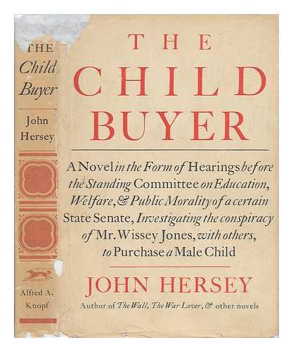 HERSEY, JOHN (1914-1993) - The Child Buyer; a Novel in the Form of Hearings before the Standing Committee on Education, Welfare, & Public Morality of a Certain State Senate, Investigating the Conspiracy of Mr. Wissey Jones, with Others, to Purchase a Male Child