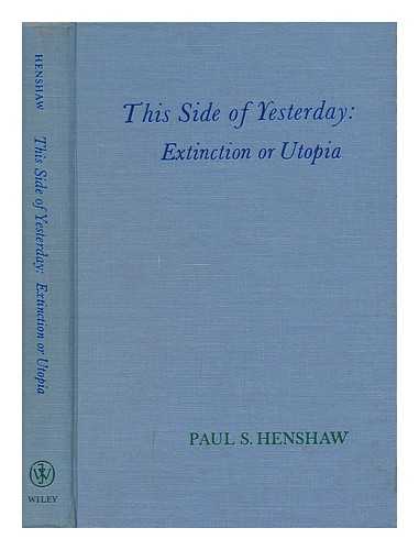 HENSHAW, PAUL S. (PAUL STEWART) (1902-) - This Side of Yesterday: Extinction or Utopia [By] Paul S. Henshaw