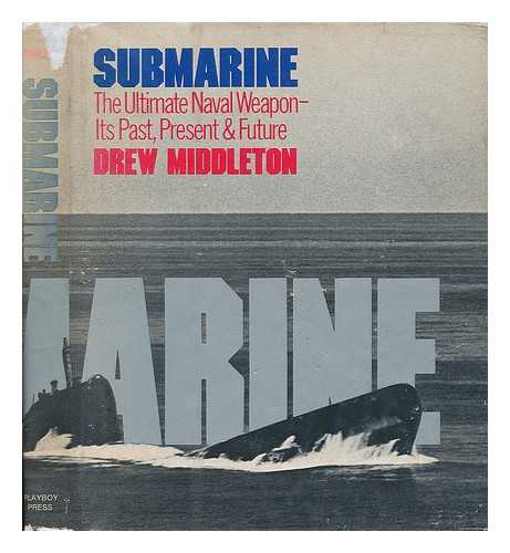 MIDDLETON, DREW (1913-) - Submarine, the Ultimate Naval Weapon : its Past, Present & Future / Drew Middleton