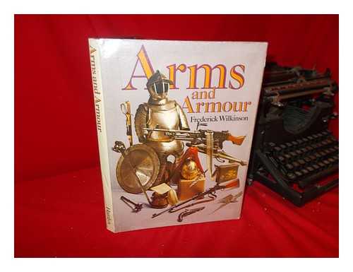 WILKINSON, FREDERICK (1922-) - Arms and Armour - [Summary: Traces the History of Armor and Edged Weapons in Europe from Ancient Times through World War II. Also Includes Sections on North America, Africa, and Asia]