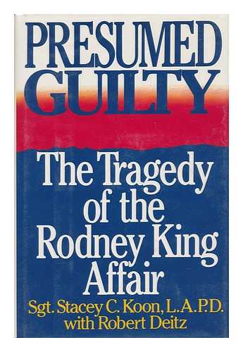 KOON, STACEY C. (1950-) - Presumed Guilty : the Tragedy of the Rodney King Affair / Stacey C. Koon with Robert Deitz