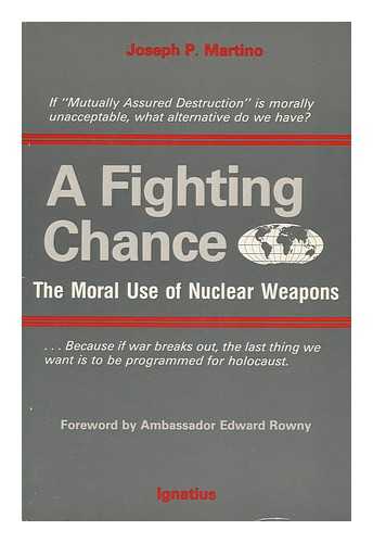 MARTINO, JOSEPH PAUL (1931-) - A Fighting Chance : the Moral Use of Nuclear Weapons / Joseph P. Martino ; Foreword by Edward L. Rowny