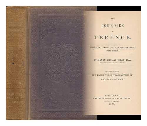 TERENCE - The Comedies of Terence. Literally Translated Into English Prose, with Notes. by Henry Thomas Riley... . ..to Which is Added the Blank Verse Translation of George Colman