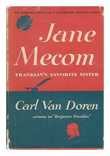 VAN DOREN, CARL (1885-1950) - Jane Mecom, the Favorite Sister of Benjamin Franklin: Her Life Here First Fully Narrated from Their Entire Surviving Correspondence