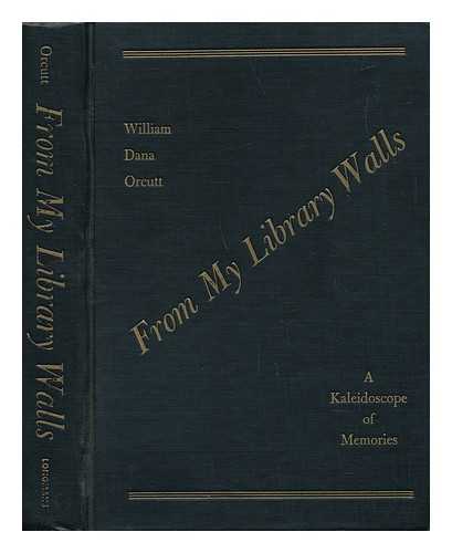 ORCUTT, WILLIAM DANA (1870-1953) - From My Library Walls; a Kaleidoscope of Memories, by William Dana Orcutt