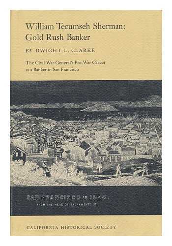 CLARKE, DWIGHT LANCELOT (1885-) - William Tecumseh Sherman: Gold Rush Banker, by Dwight L. Clarke